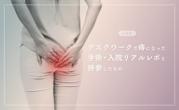 【体験談】デスクワークで痔になった。手術・入院リアルレポと持参したもの